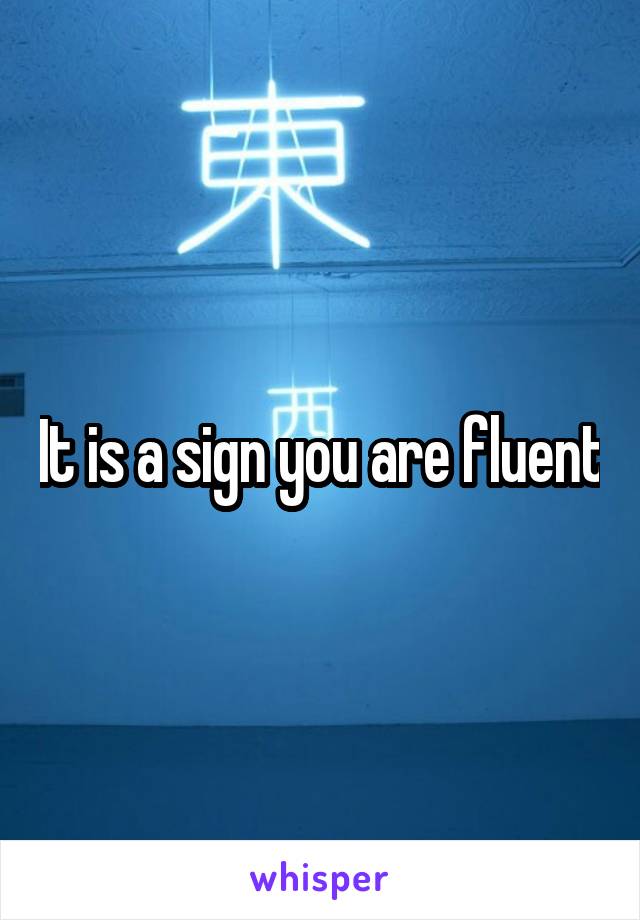 It is a sign you are fluent