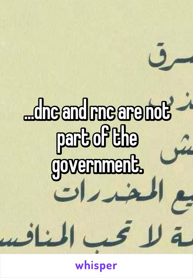 ...dnc and rnc are not part of the government.