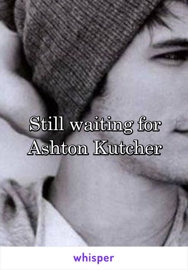 Still waiting for Ashton Kutcher
