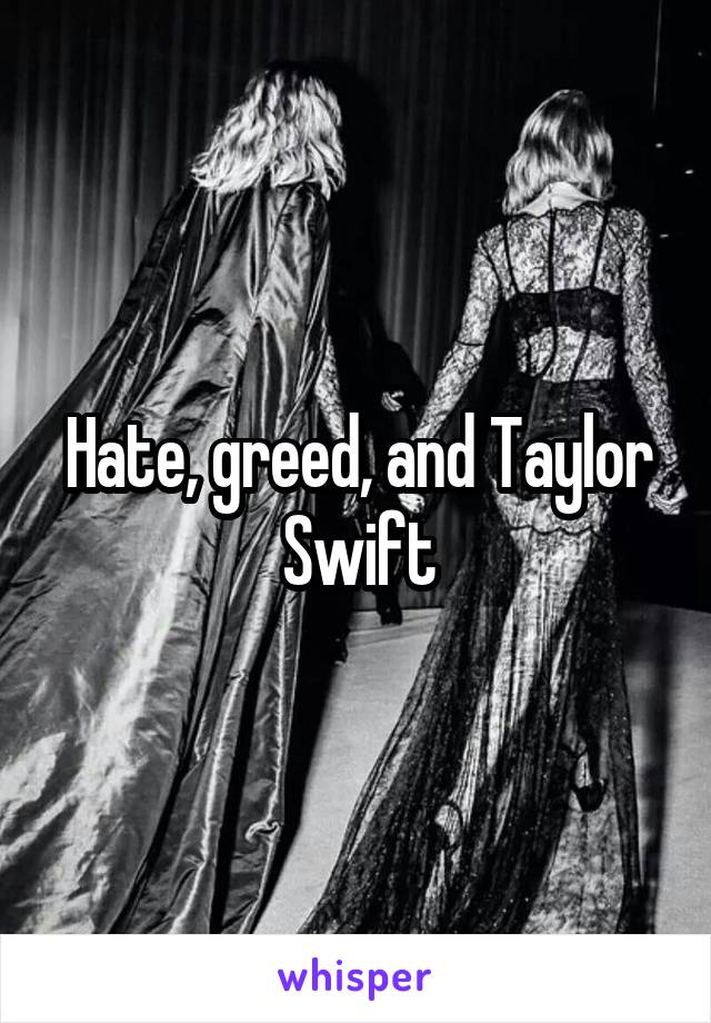 Hate, greed, and Taylor Swift