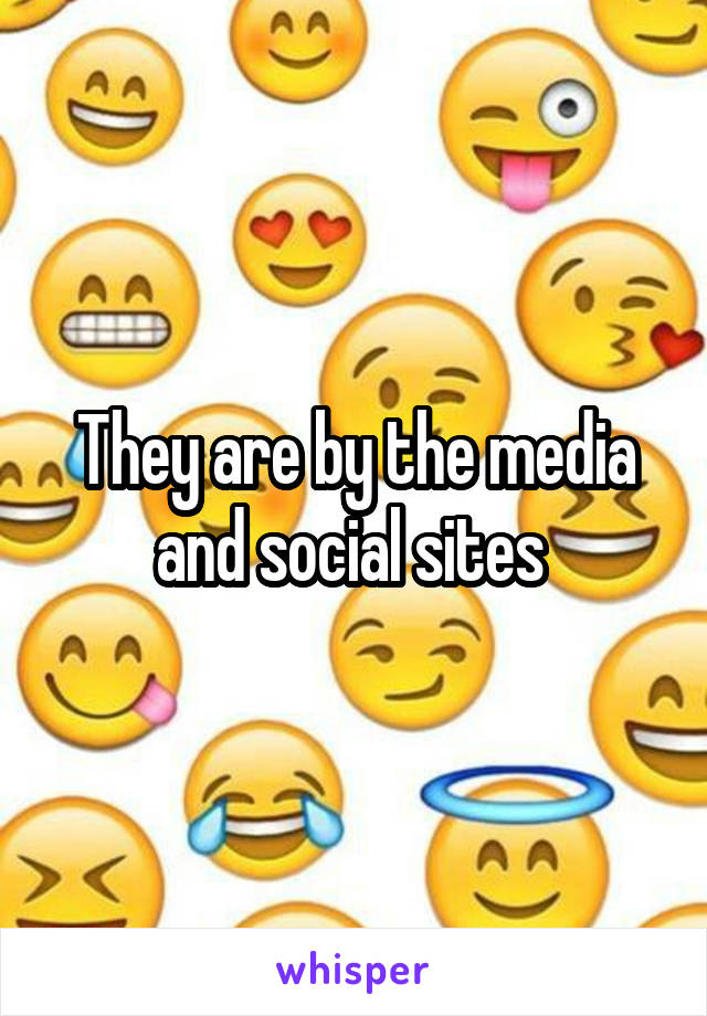 They are by the media and social sites 