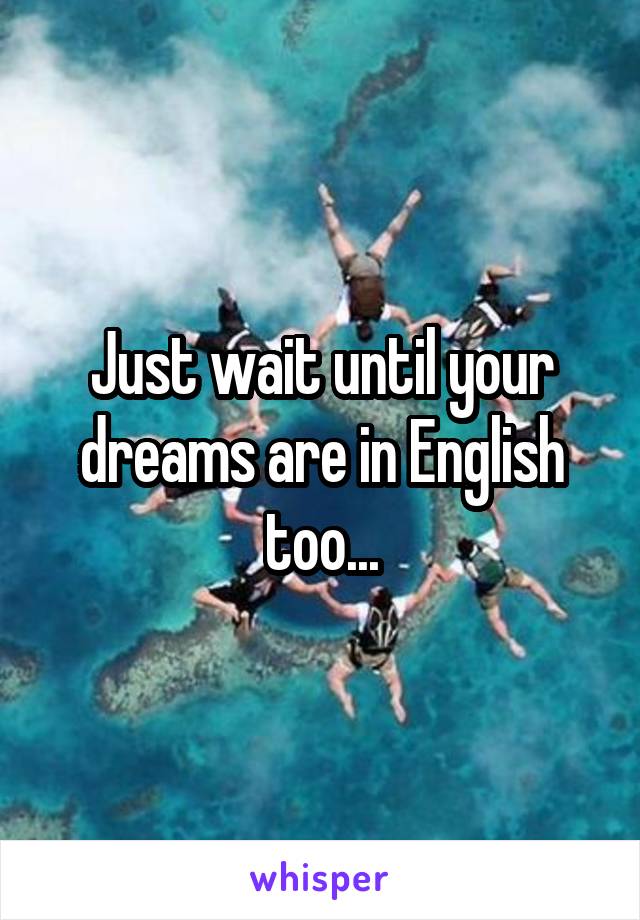 Just wait until your dreams are in English too...