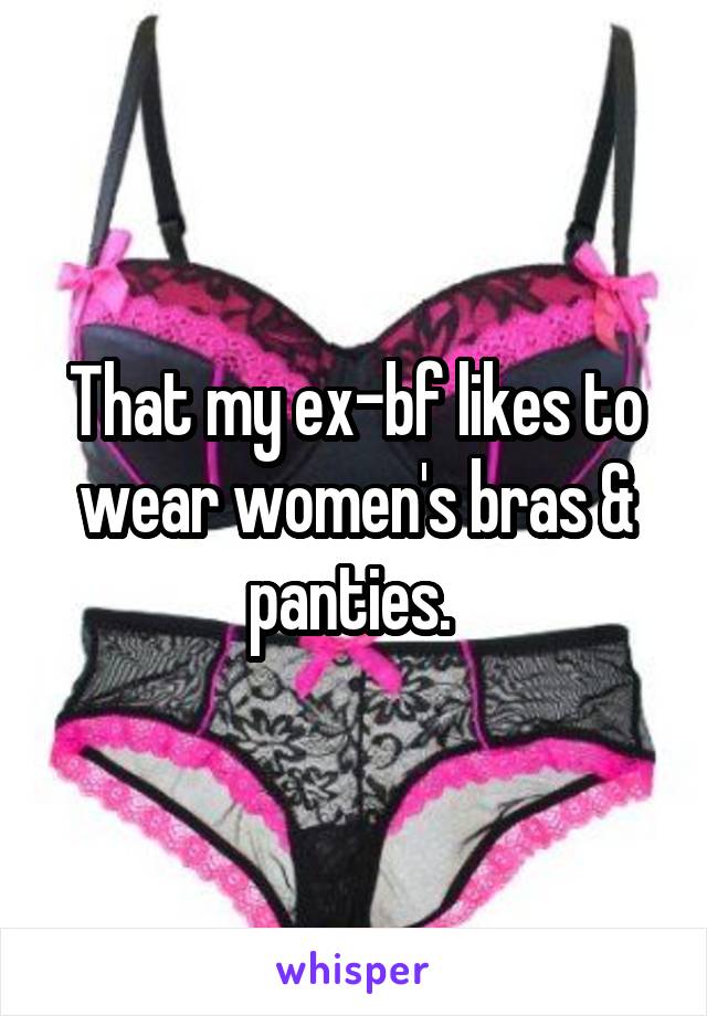 That my ex-bf likes to wear women's bras & panties. 