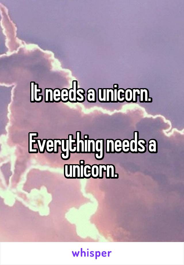 It needs a unicorn. 

Everything needs a unicorn. 