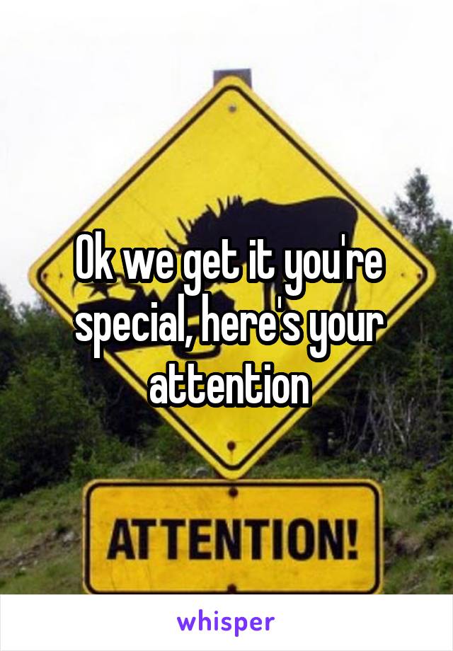 Ok we get it you're special, here's your attention