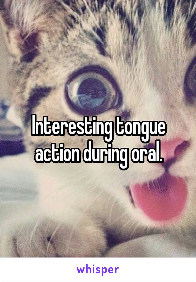 Interesting tongue action during oral.