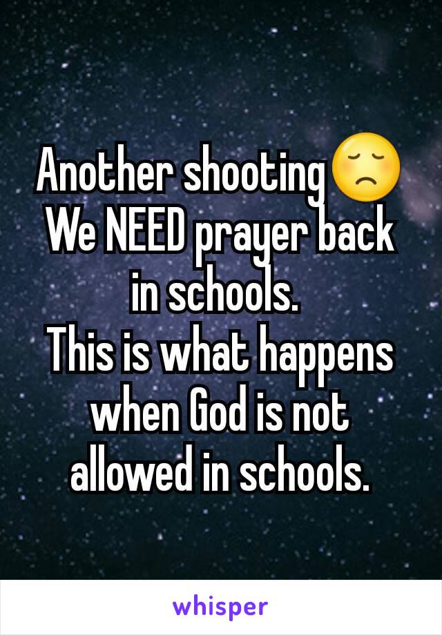 Another shooting😞
We NEED prayer back in schools. 
This is what happens when God is not allowed in schools.