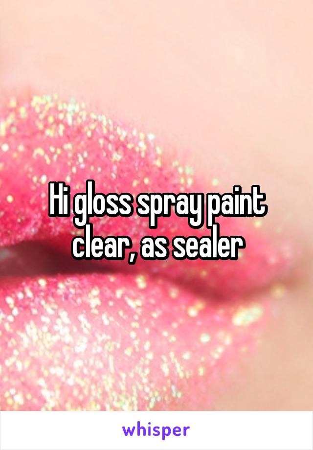 Hi gloss spray paint clear, as sealer