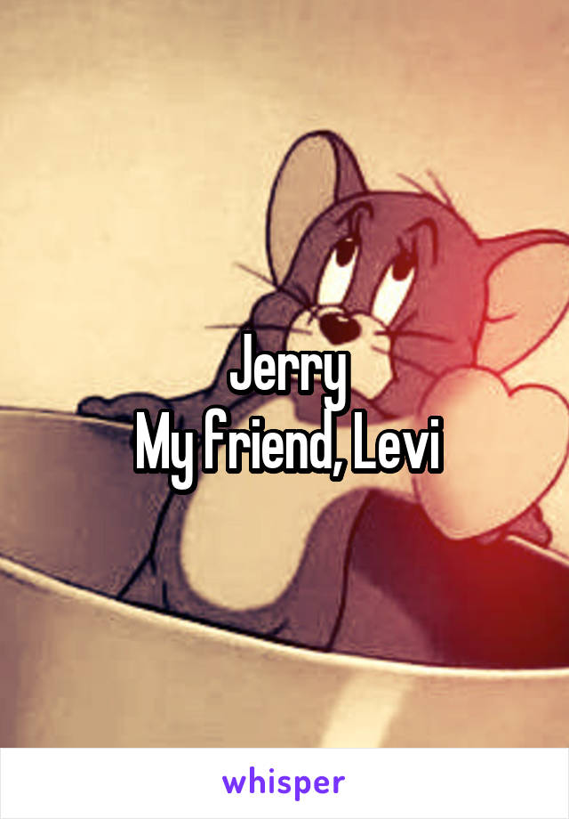 Jerry
My friend, Levi