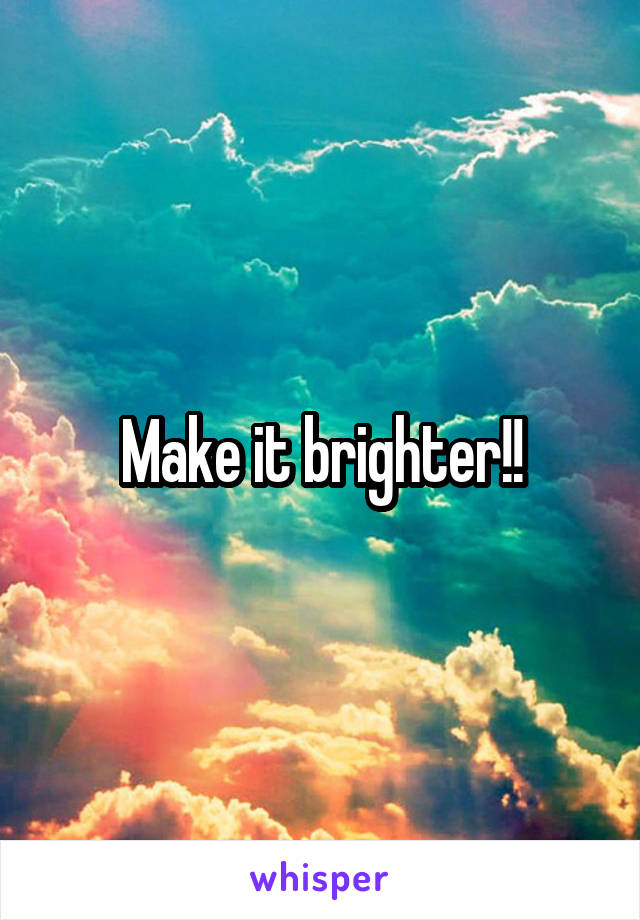 Make it brighter!!