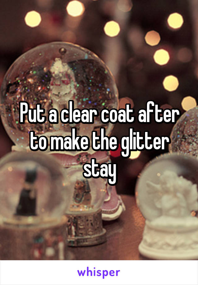 Put a clear coat after to make the glitter stay