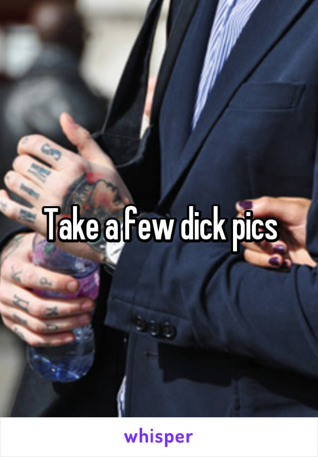 Take a few dick pics