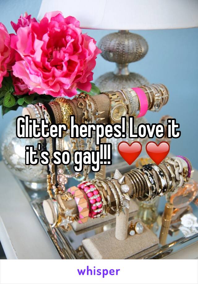 Glitter herpes! Love it it's so gay!!! ❤️❤️