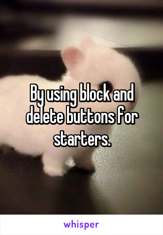By using block and delete buttons for starters.
