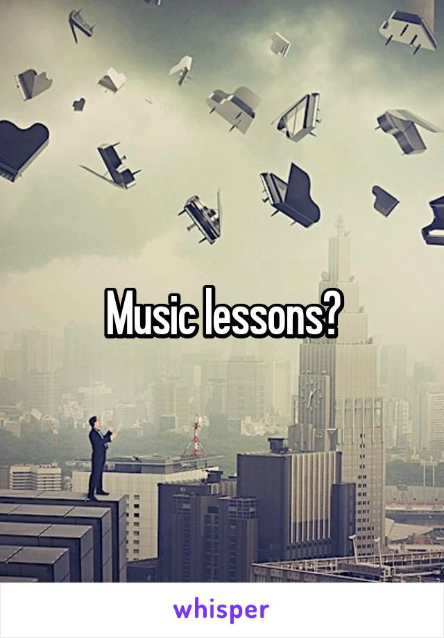 Music lessons?