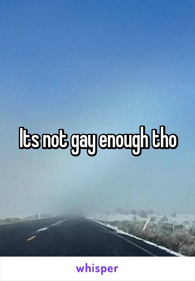 Its not gay enough tho