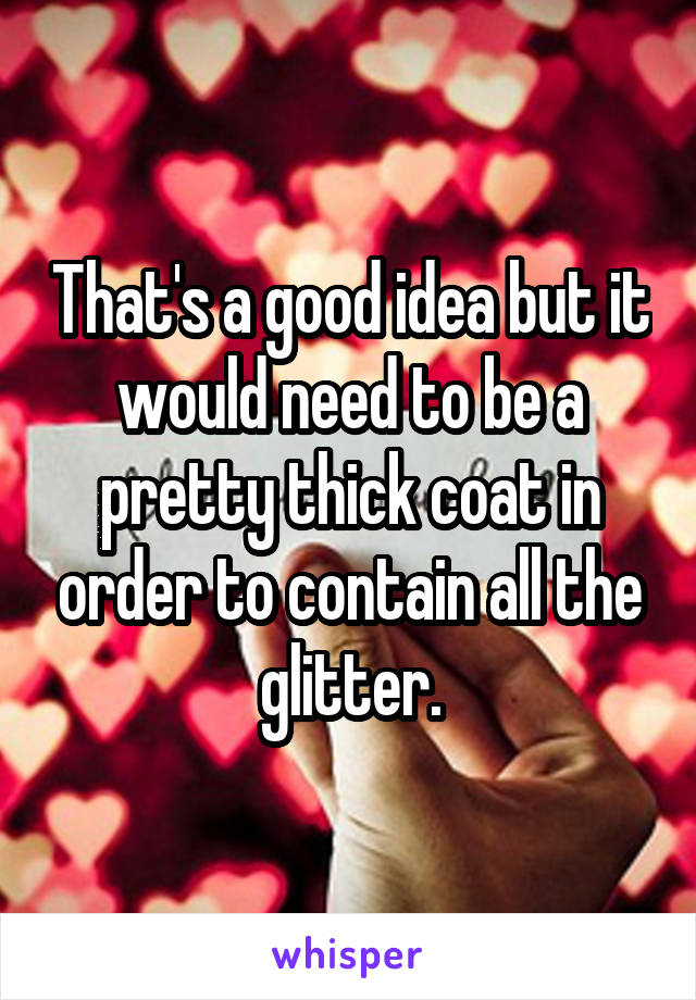 That's a good idea but it would need to be a pretty thick coat in order to contain all the glitter.