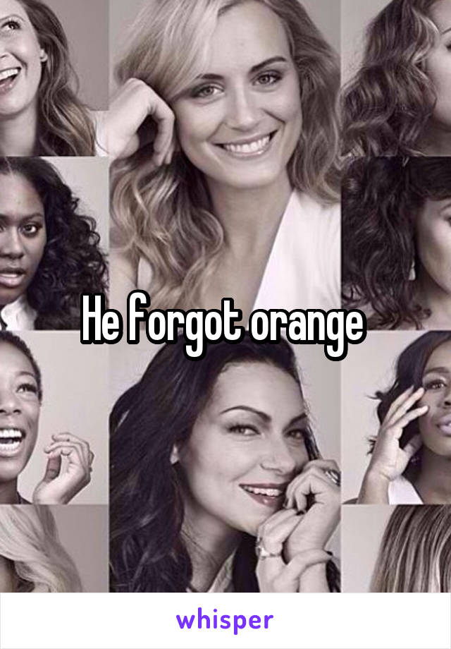 He forgot orange 