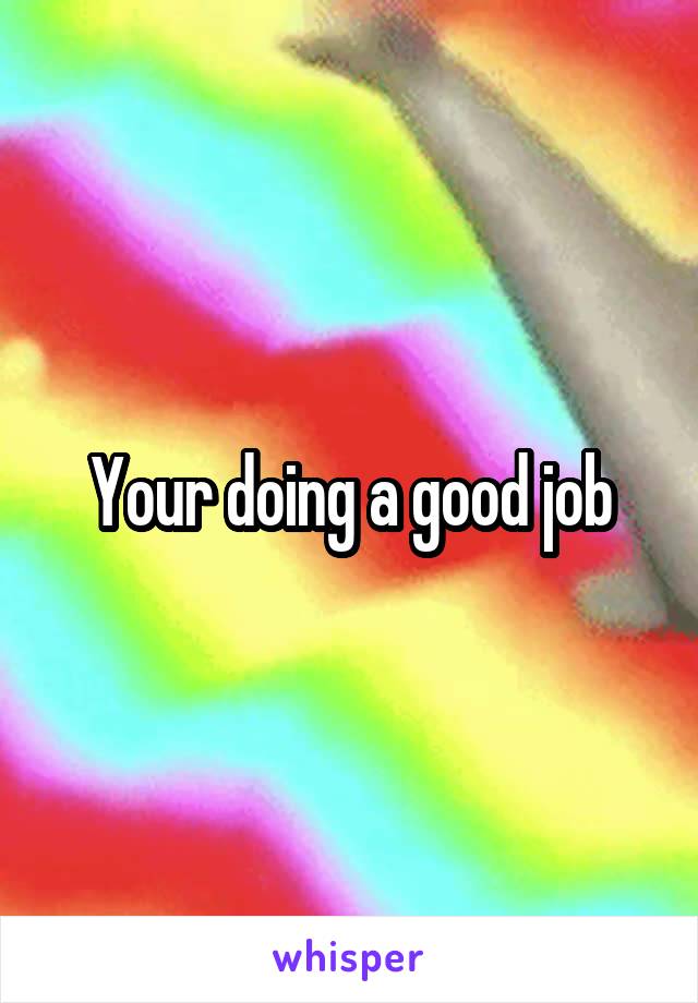 Your doing a good job