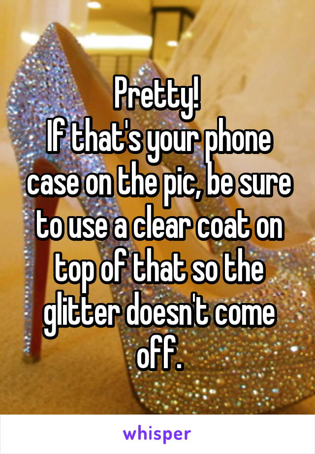 Pretty! 
If that's your phone case on the pic, be sure to use a clear coat on top of that so the glitter doesn't come off.