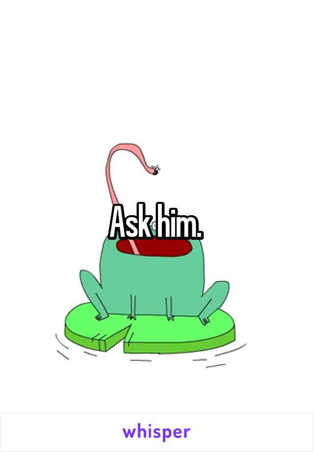 Ask him. 