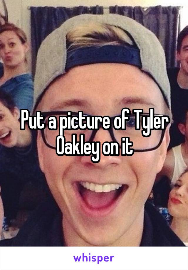 Put a picture of Tyler Oakley on it