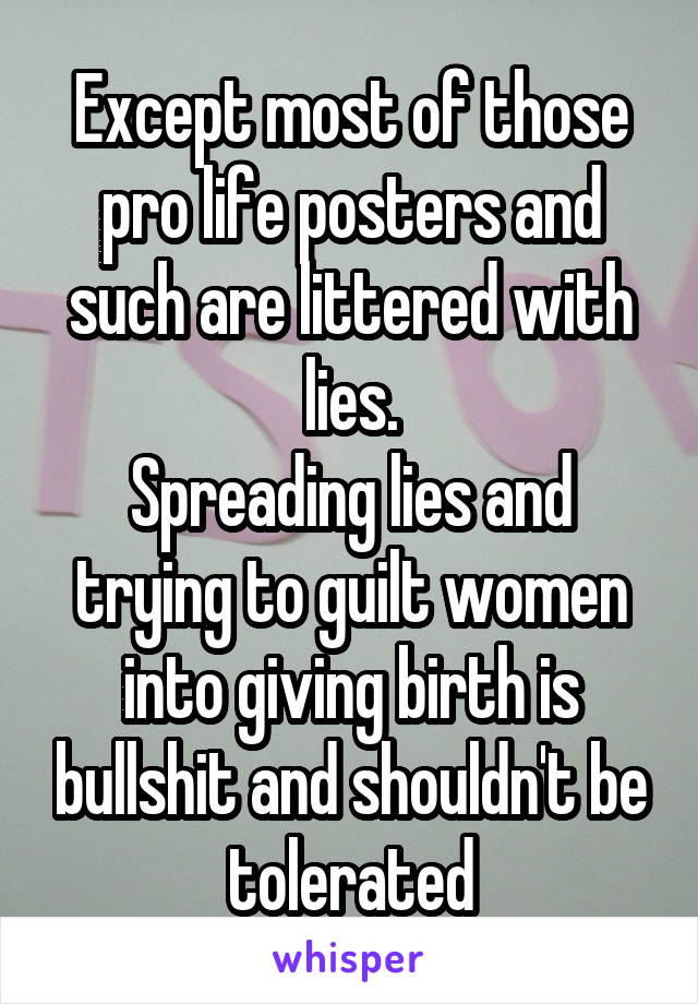 Except most of those pro life posters and such are littered with lies.
Spreading lies and trying to guilt women into giving birth is bullshit and shouldn't be tolerated