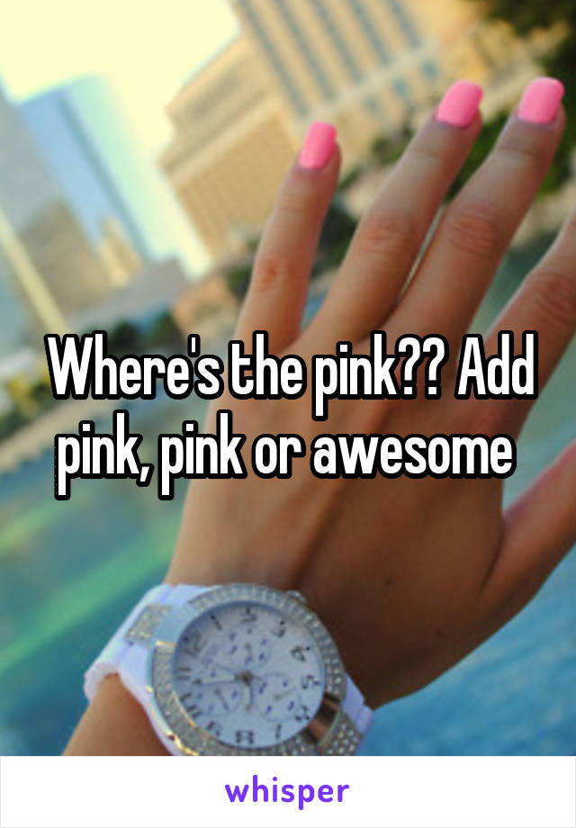 Where's the pink?? Add pink, pink or awesome 