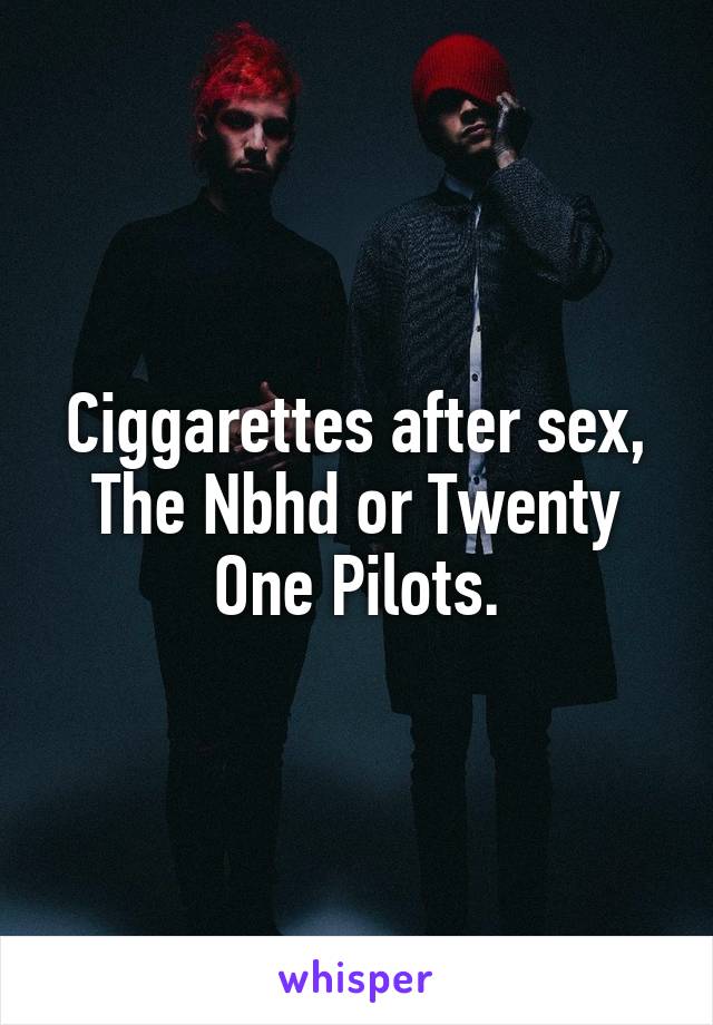 Ciggarettes after sex, The Nbhd or Twenty One Pilots.