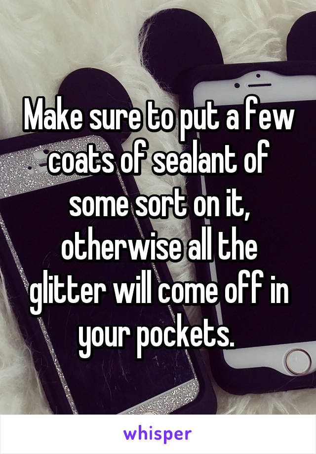 Make sure to put a few coats of sealant of some sort on it, otherwise all the glitter will come off in your pockets. 