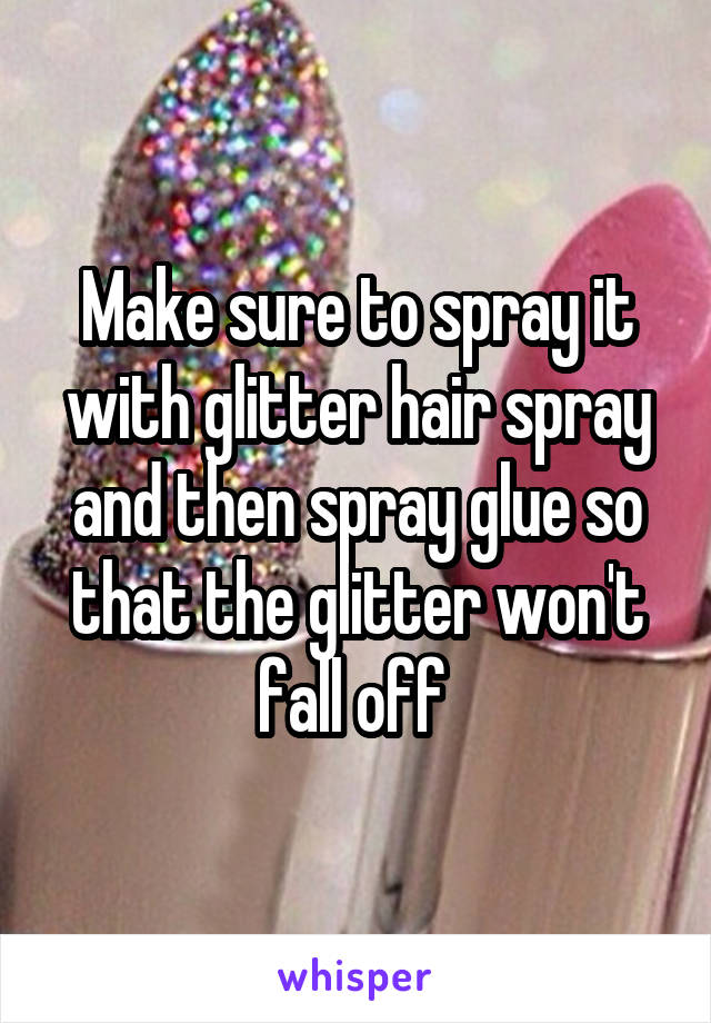 Make sure to spray it with glitter hair spray and then spray glue so that the glitter won't fall off 