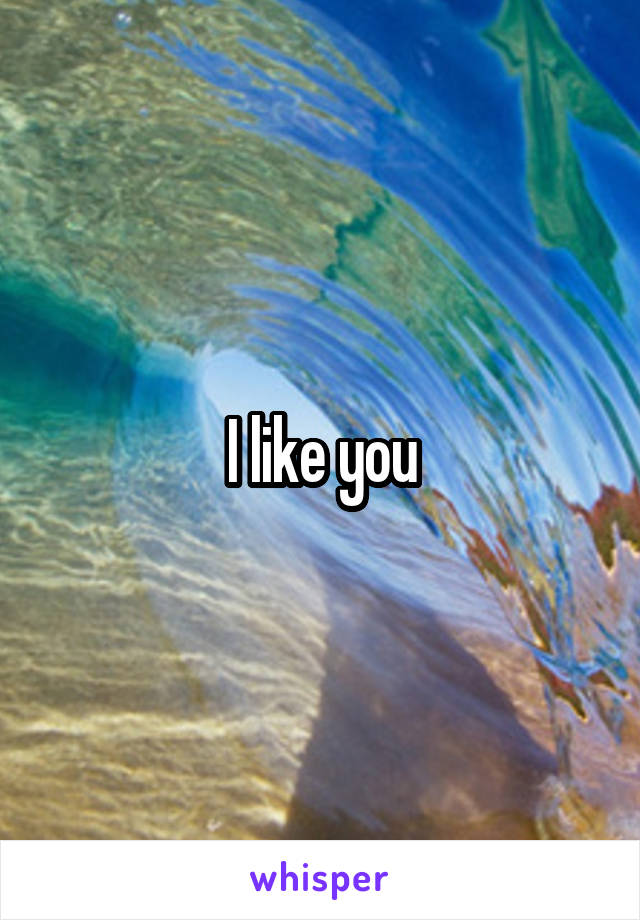 I like you