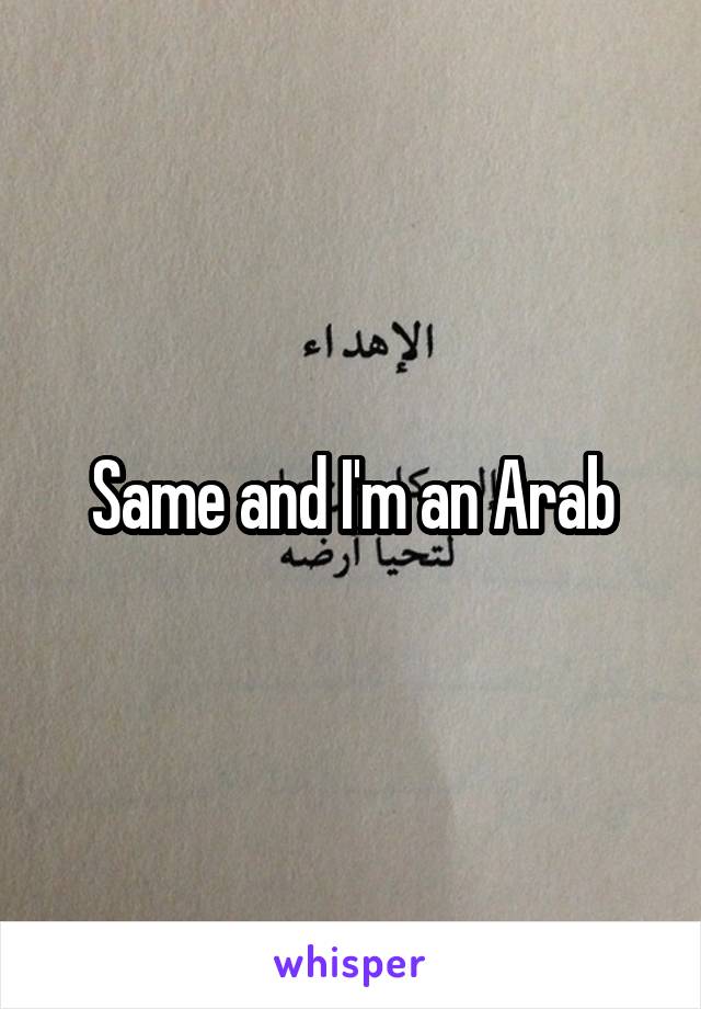 Same and I'm an Arab