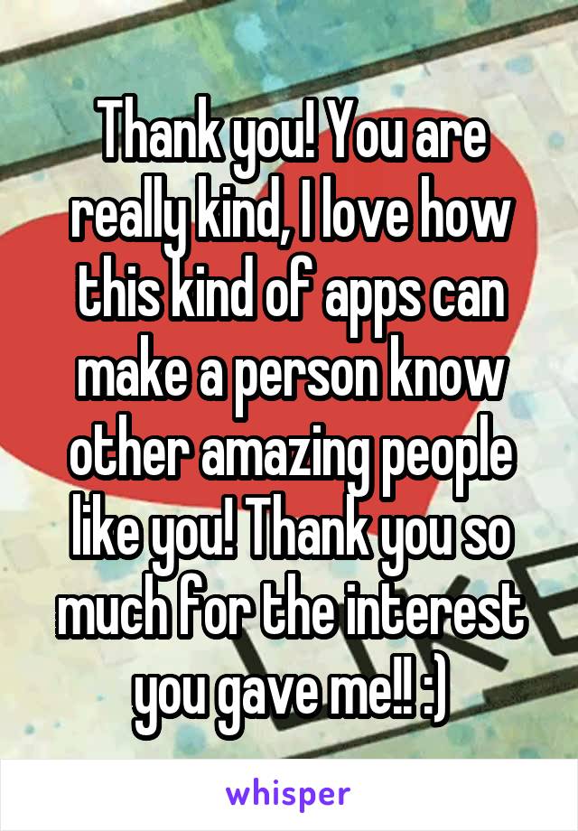 Thank you! You are really kind, I love how this kind of apps can make a person know other amazing people like you! Thank you so much for the interest you gave me!! :)