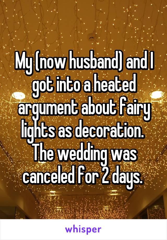 My (now husband) and I got into a heated argument about fairy lights as decoration. 
The wedding was canceled for 2 days. 