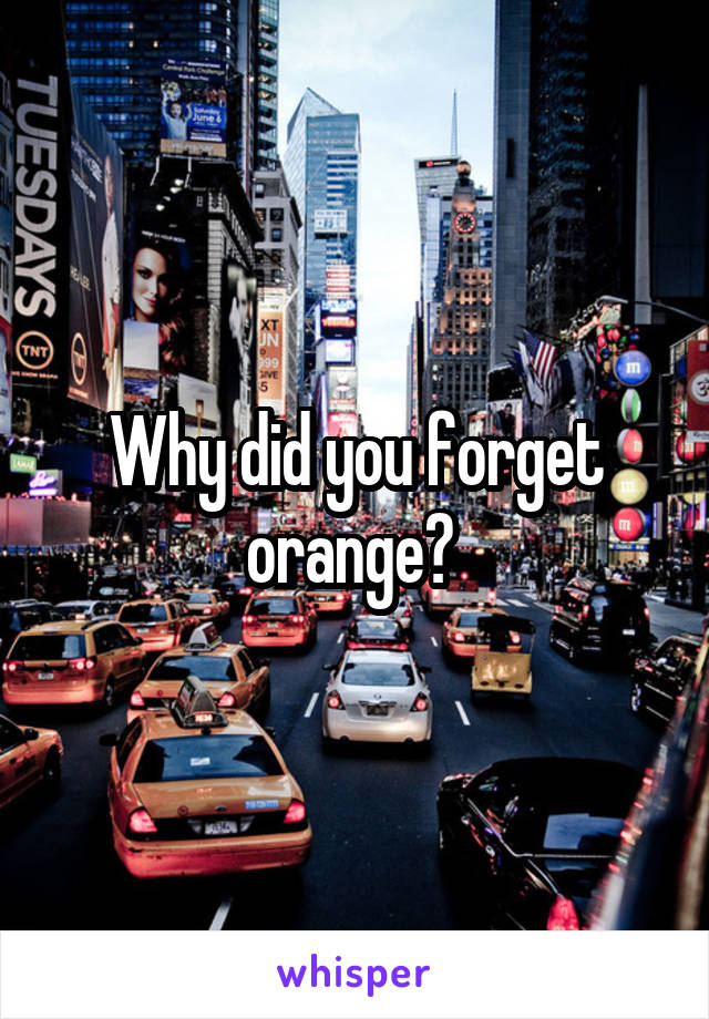 Why did you forget orange? 