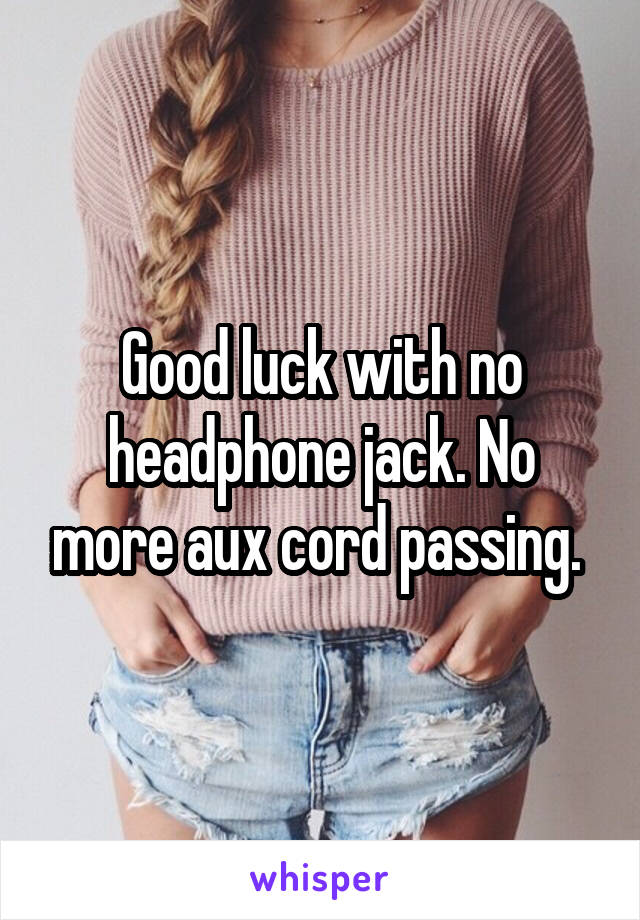 Good luck with no headphone jack. No more aux cord passing. 