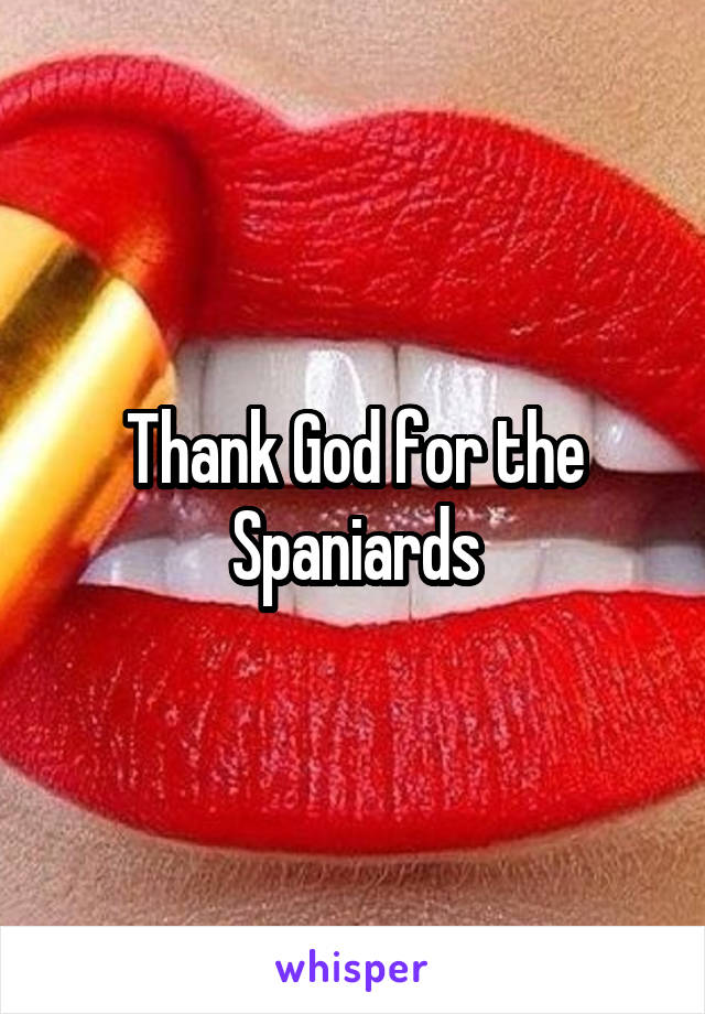 Thank God for the Spaniards