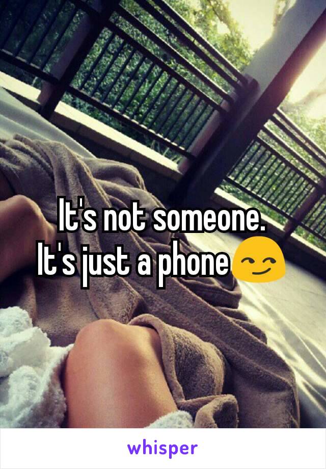 It's not someone.
It's just a phone😏