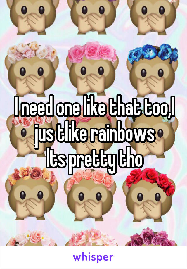 I need one like that too,I jus tlike rainbows
Its pretty tho