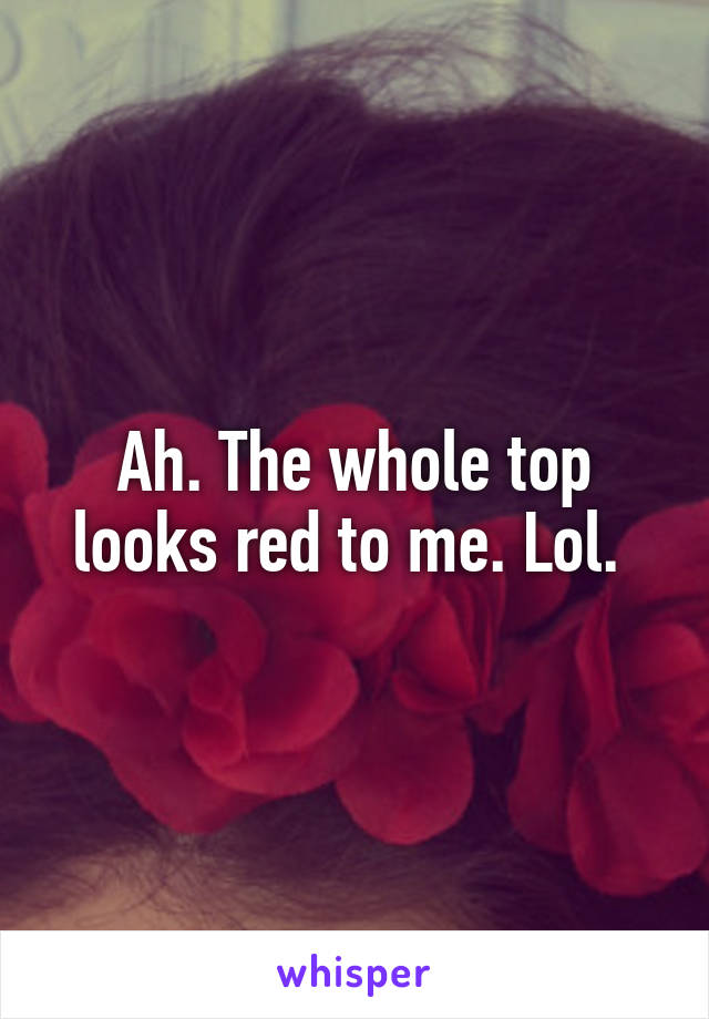 Ah. The whole top looks red to me. Lol. 