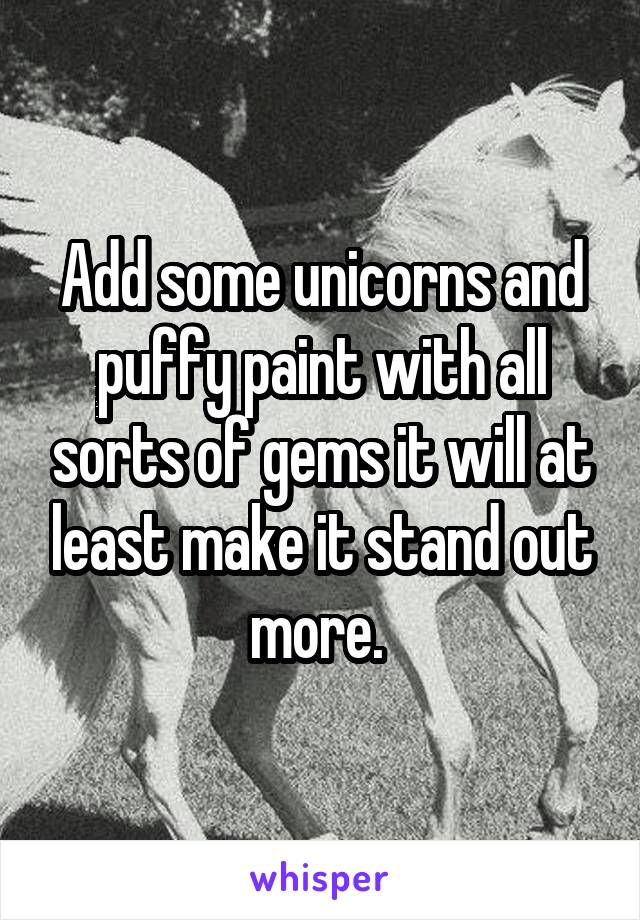 Add some unicorns and puffy paint with all sorts of gems it will at least make it stand out more. 