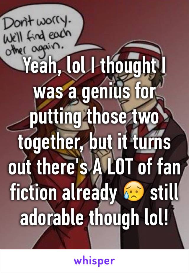 Yeah, lol I thought I was a genius for putting those two together, but it turns out there's A LOT of fan fiction already 😥 still adorable though lol!