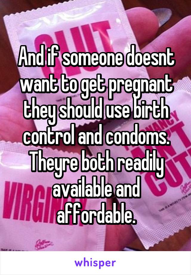 And if someone doesnt want to get pregnant they should use birth control and condoms. Theyre both readily available and affordable.