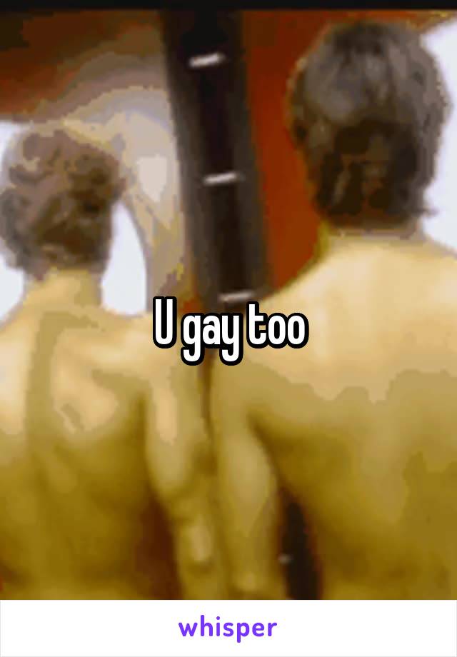 U gay too