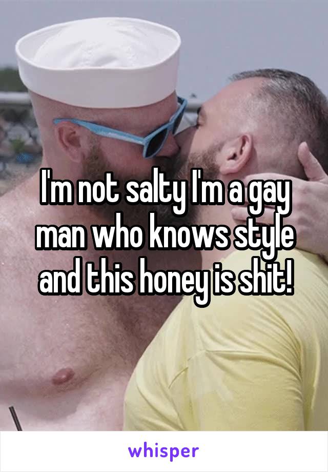 I'm not salty I'm a gay man who knows style and this honey is shit!