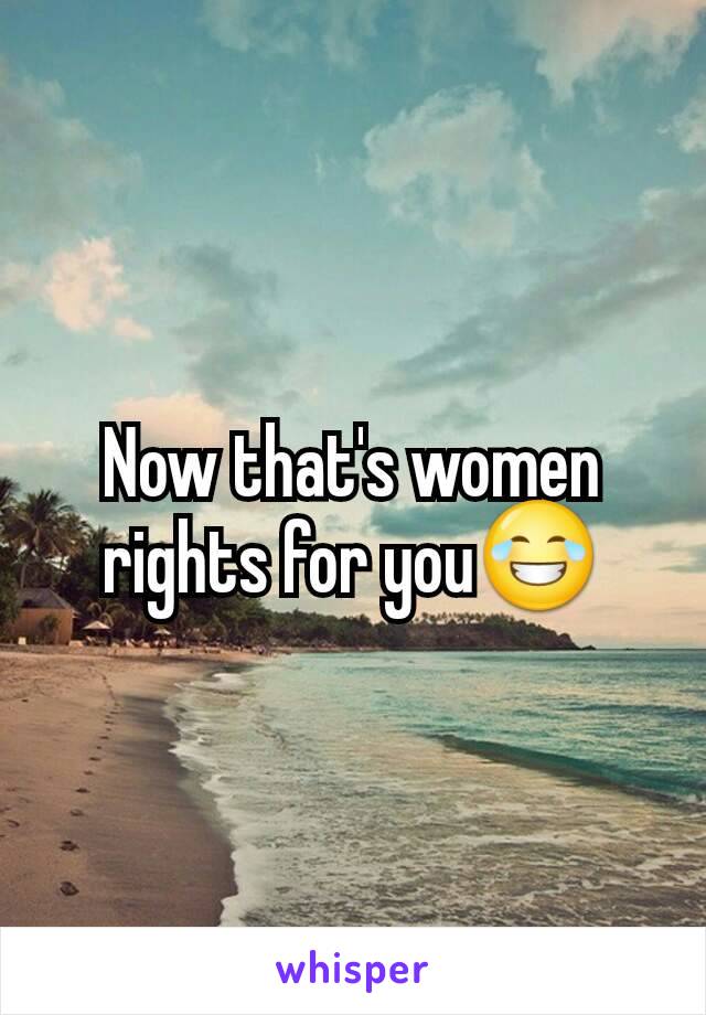 Now that's women rights for you😂