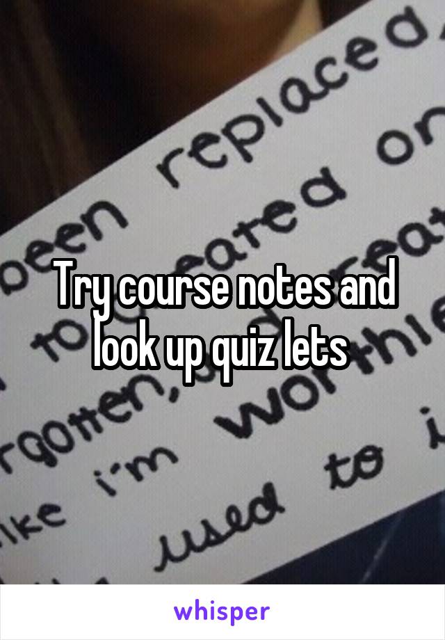 Try course notes and look up quiz lets 