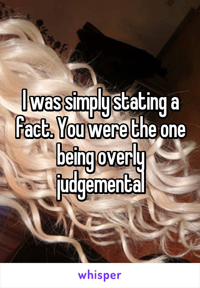 I was simply stating a fact. You were the one being overly judgemental