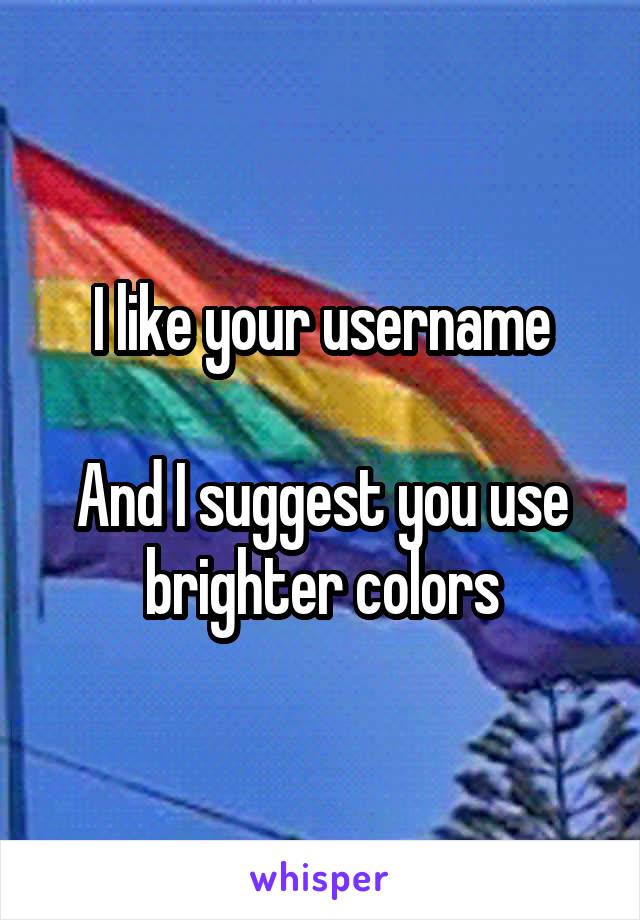 I like your username

And I suggest you use brighter colors